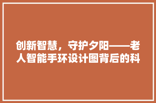 创新智慧，守护夕阳——老人智能手环设计图背后的科技与人文关怀  第1张