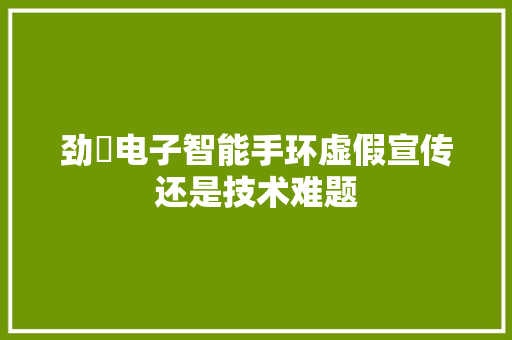 劲腃电子智能手环虚假宣传还是技术难题