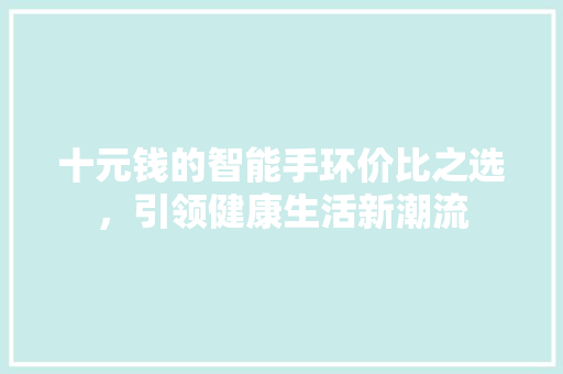 十元钱的智能手环价比之选，引领健康生活新潮流