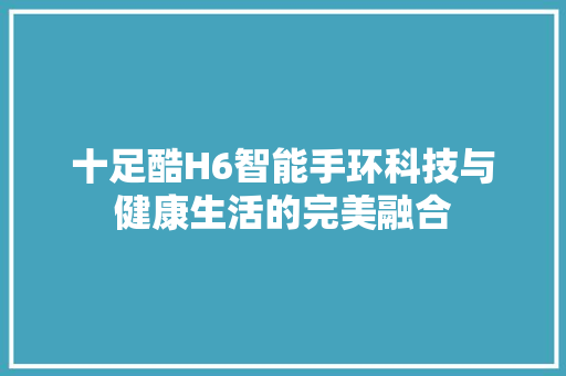 十足酷H6智能手环科技与健康生活的完美融合