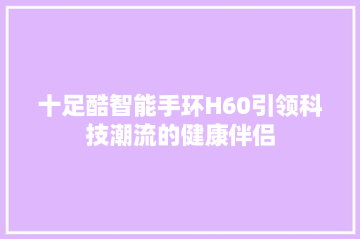 十足酷智能手环H60引领科技潮流的健康伴侣