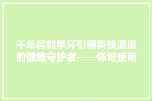 千年智能手环引领科技潮流的健康守护者——详细使用方法与体验分享