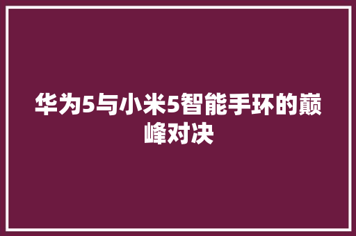 华为5与小米5智能手环的巅峰对决