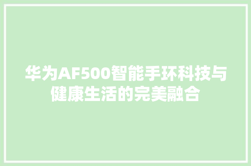 华为AF500智能手环科技与健康生活的完美融合