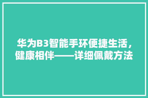 华为B3智能手环便捷生活，健康相伴——详细佩戴方法与使用方法  第1张