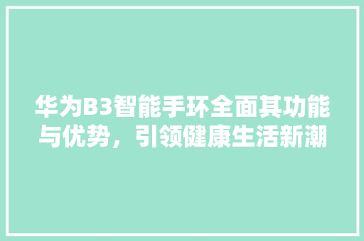 华为B3智能手环全面其功能与优势，引领健康生活新潮流