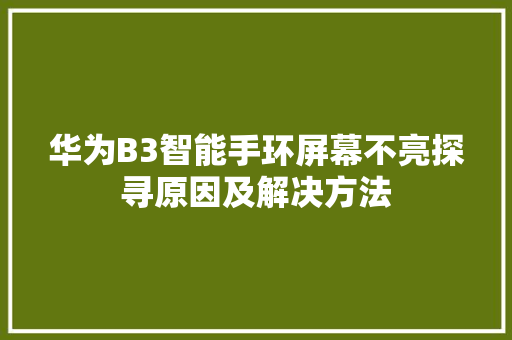 华为B3智能手环屏幕不亮探寻原因及解决方法