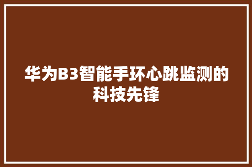 华为B3智能手环心跳监测的科技先锋