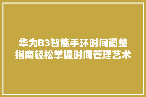 华为B3智能手环时间调整指南轻松掌握时间管理艺术  第1张