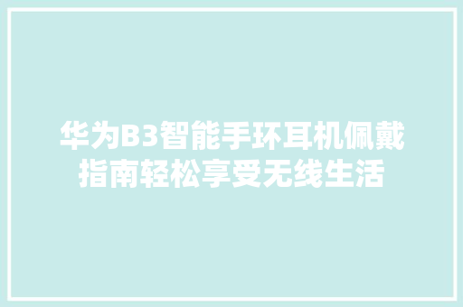 华为B3智能手环耳机佩戴指南轻松享受无线生活  第1张