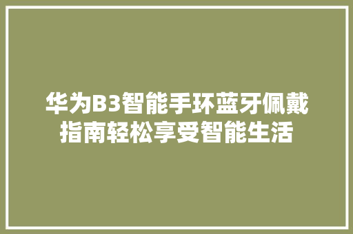 华为B3智能手环蓝牙佩戴指南轻松享受智能生活