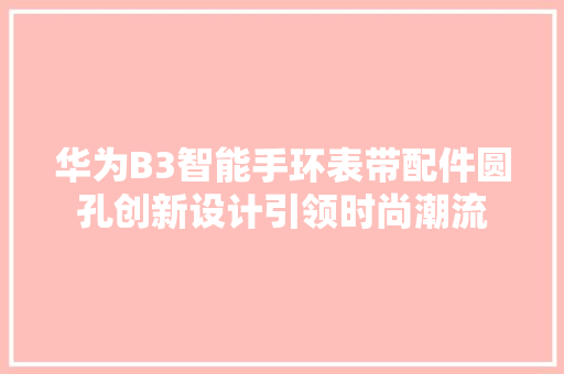 华为B3智能手环表带配件圆孔创新设计引领时尚潮流