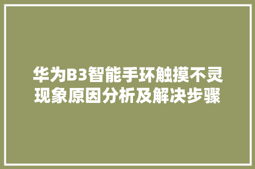 华为B3智能手环触摸不灵现象原因分析及解决步骤