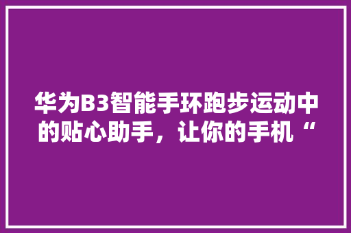 华为B3智能手环跑步运动中的贴心助手，让你的手机“随身携带”