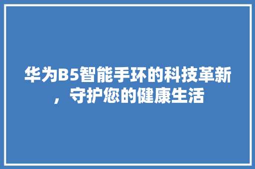 华为B5智能手环的科技革新，守护您的健康生活