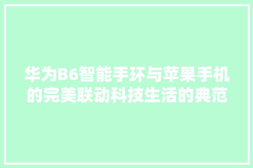 华为B6智能手环与苹果手机的完美联动科技生活的典范