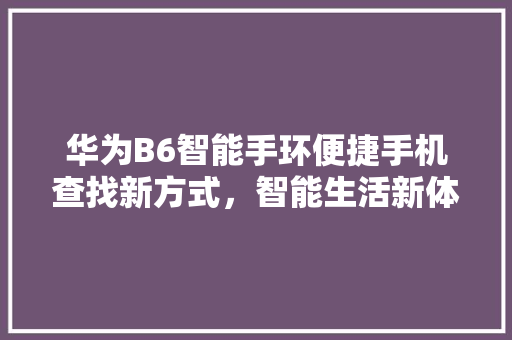 华为B6智能手环便捷手机查找新方式，智能生活新体验