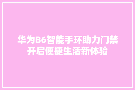 华为B6智能手环助力门禁开启便捷生活新体验