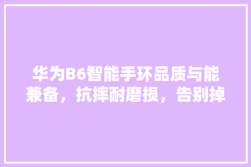 华为B6智能手环品质与能兼备，抗摔耐磨损，告别掉漆烦恼