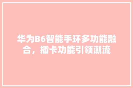 华为B6智能手环多功能融合，插卡功能引领潮流  第1张