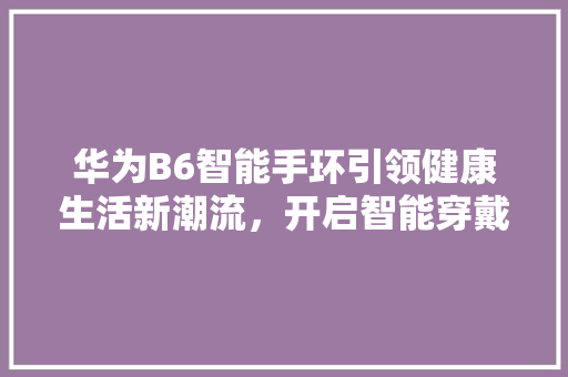 华为B6智能手环引领健康生活新潮流，开启智能穿戴新时代  第1张