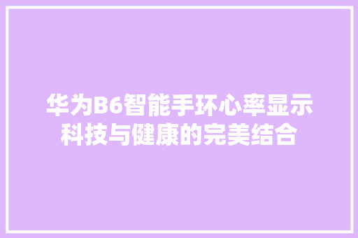 华为B6智能手环心率显示科技与健康的完美结合  第1张