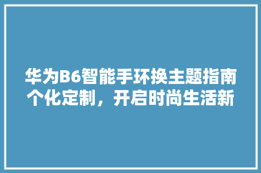 华为B6智能手环换主题指南个化定制，开启时尚生活新篇章  第1张