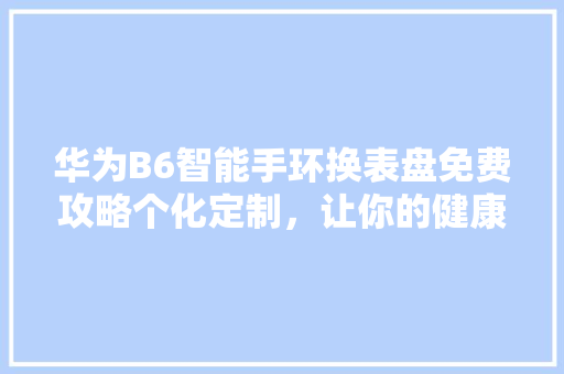 华为B6智能手环换表盘免费攻略个化定制，让你的健康生活更加多彩