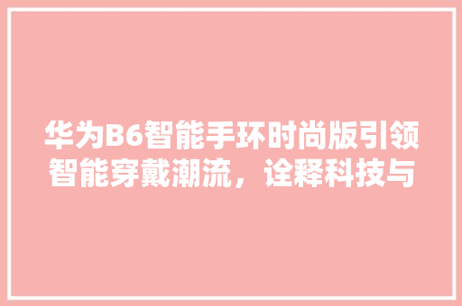 华为B6智能手环时尚版引领智能穿戴潮流，诠释科技与时尚的完美融合