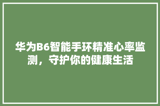 华为B6智能手环精准心率监测，守护你的健康生活  第1张