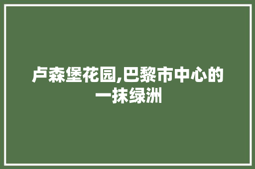 卢森堡花园,巴黎市中心的一抹绿洲