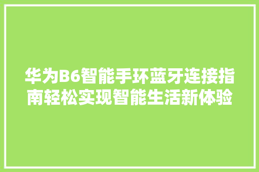 华为B6智能手环蓝牙连接指南轻松实现智能生活新体验