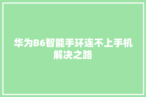 华为B6智能手环连不上手机解决之路  第1张