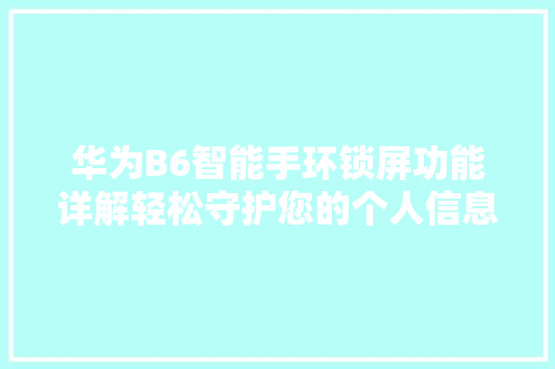 华为B6智能手环锁屏功能详解轻松守护您的个人信息