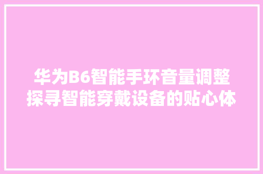 华为B6智能手环音量调整探寻智能穿戴设备的贴心体验