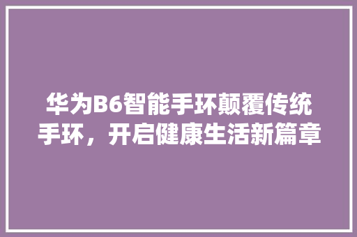 华为B6智能手环颠覆传统手环，开启健康生活新篇章  第1张