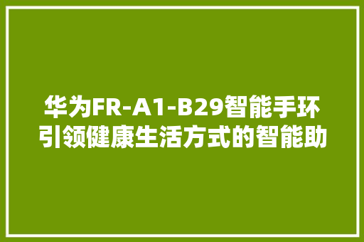 华为FR-A1-B29智能手环引领健康生活方式的智能助手