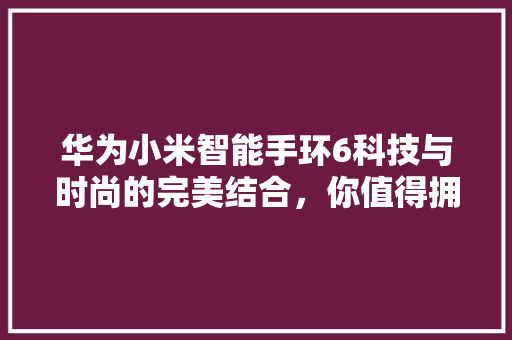 华为小米智能手环6科技与时尚的完美结合，你值得拥有！  第1张