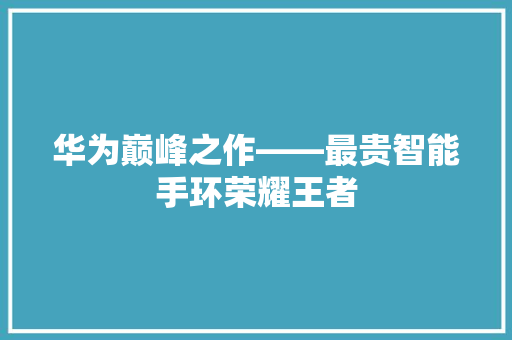 华为巅峰之作——最贵智能手环荣耀王者