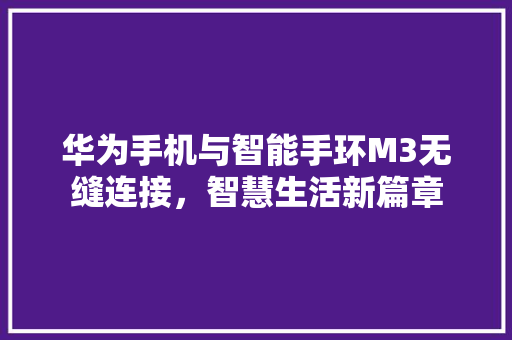 华为手机与智能手环M3无缝连接，智慧生活新篇章  第1张