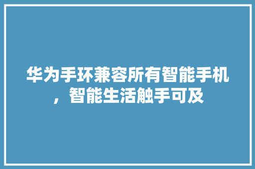 华为手环兼容所有智能手机，智能生活触手可及