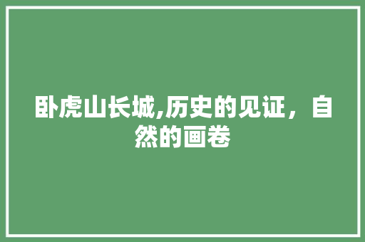 卧虎山长城,历史的见证，自然的画卷