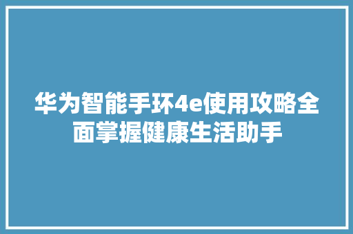 华为智能手环4e使用攻略全面掌握健康生活助手