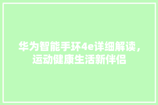 华为智能手环4e详细解读，运动健康生活新伴侣