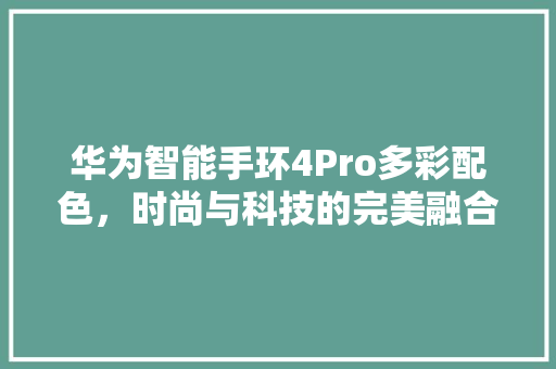 华为智能手环4Pro多彩配色，时尚与科技的完美融合