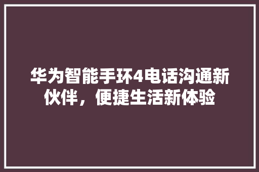 华为智能手环4电话沟通新伙伴，便捷生活新体验  第1张