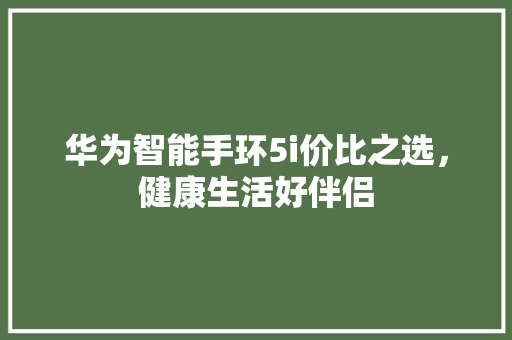 华为智能手环5i价比之选，健康生活好伴侣