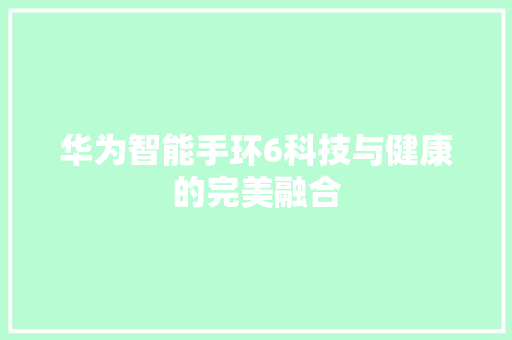 华为智能手环6科技与健康的完美融合  第1张