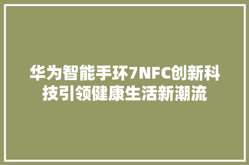 华为智能手环7NFC创新科技引领健康生活新潮流