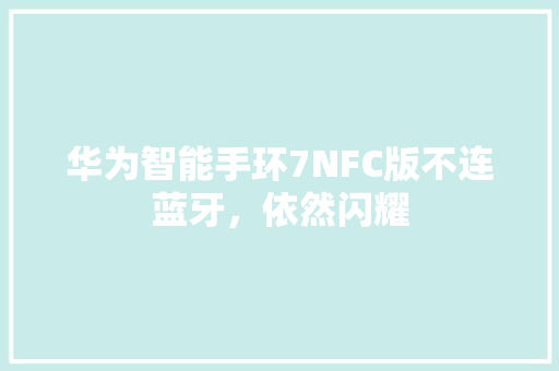 华为智能手环7NFC版不连蓝牙，依然闪耀